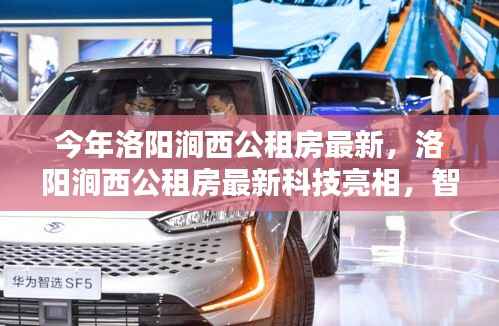 洛阳涧西公租房智能科技革新亮相,未来居住体验触手可及新篇章