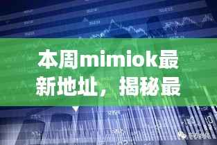 揭秘mimiok最新地址,时代印记下的重大事件与领域地位回顾