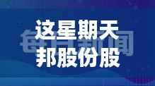 本周日邦股份股票最新动态与重磅消息一网打尽