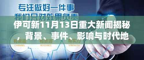 伊可新11月13日重大新闻揭秘,背景、事件、影响与时代地位全解析
