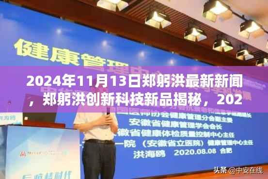 郑躬洪创新科技新品揭秘,未来生活触手可及的新动态(2024年11月13日最新消息)