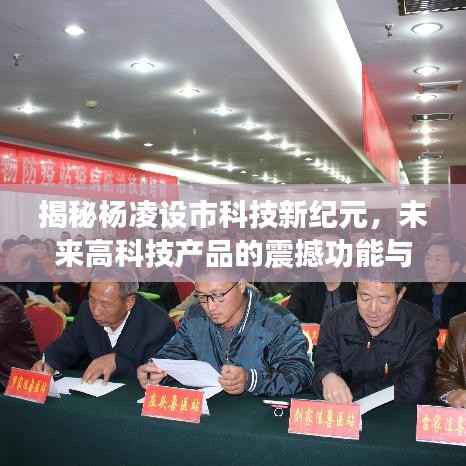 揭秘杨凌设市科技新纪元，未来高科技产品的震撼功能与体验展望（2024年最新消息）