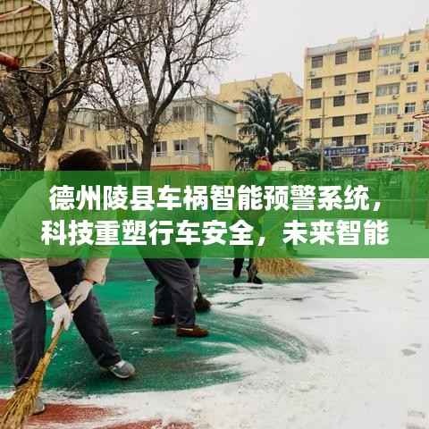 德州陵县车祸智能预警系统,科技重塑行车安全,未来智能护航体验新篇章