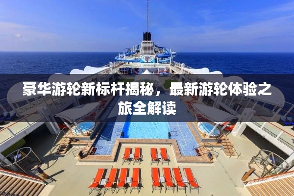 豪华游轮新标杆揭秘,最新游轮体验之旅全解读