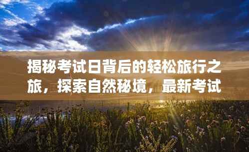揭秘考试日背后的轻松旅行之旅,探索自然秘境,最新考试视频尽在11月15日揭晓