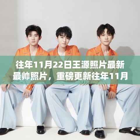 重磅更新,往年11月22日王源最帅瞬间,魅力照片大放送!
