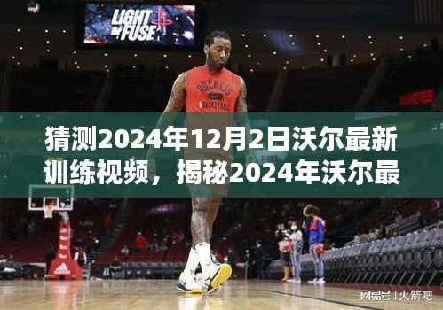 揭秘沃尔最新训练视频,前瞻技能与未来动向(2024年12月2日版)