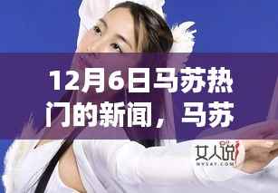 马苏深度测评与热门新闻介绍,最新动态揭秘(12月6日更新)