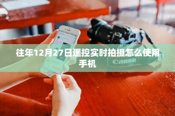 如何使用手机进行遥控实时拍摄,往年12月27日操作指南
