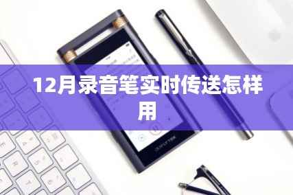 录音笔实时传送使用指南,12月操作教程
