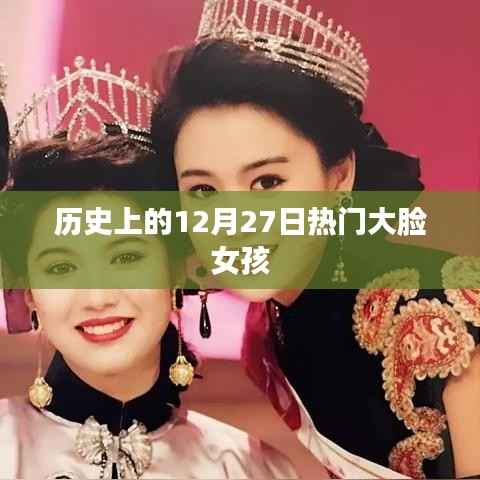 热门大脸女孩的历史时刻,回顾历史上的重要时刻在12月27日