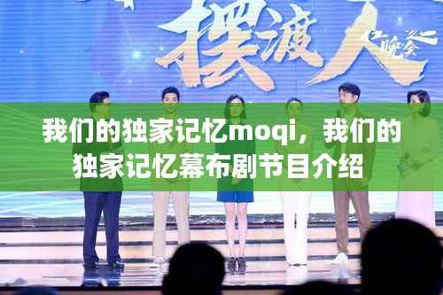 我们的独家记忆moqi,我们的独家记忆幕布剧节目介绍