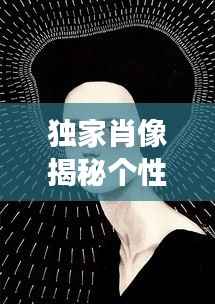 独家肖像揭秘个性魅力独特印记,肖像艺术展现独特风采