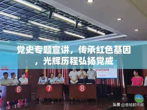 党史专题宣讲，传承红色基因，光辉历程弘扬党威