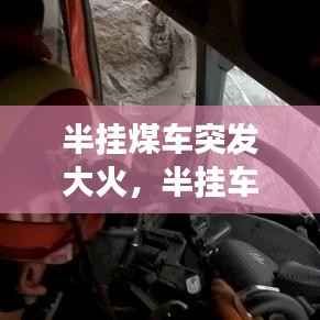 半挂煤车突发大火,半挂车行驶途中起火 200万元快递货物遭殃