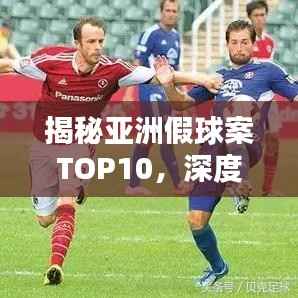 揭秘亚洲假球案TOP10,深度研究违法犯罪问题!