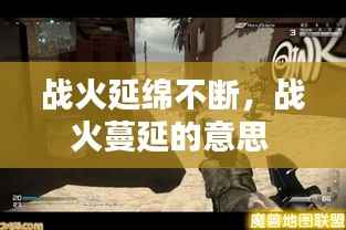 战火延绵不断,战火蔓延的意思