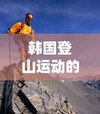 韩国登山运动的世界排名与卓越表现