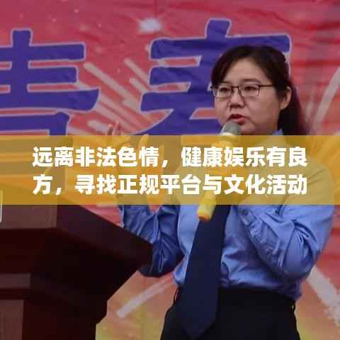 远离非法色情,健康娱乐有良方,寻找正规平台与文化活动,让生活更精彩!