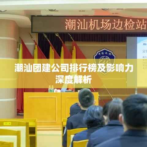 潮汕团建公司排行榜及影响力深度解析