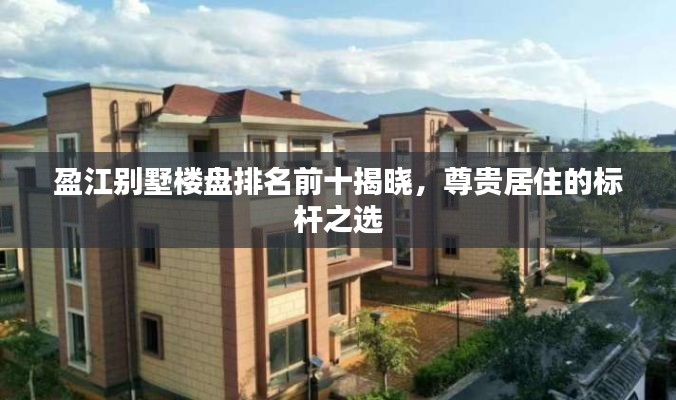 盈江别墅楼盘排名前十揭晓，尊贵居住的标杆之选