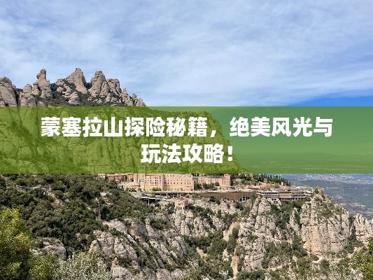 蒙塞拉山探险秘籍,绝美风光与玩法攻略!