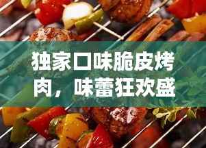 独家口味脆皮烤肉,味蕾狂欢盛宴,不容错过!