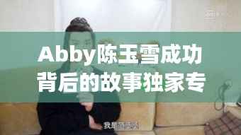 Abby陈玉雪成功背后的故事独家专访揭秘