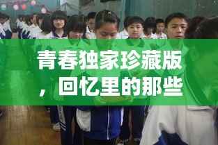 青春独家珍藏版,回忆里的那些美好瞬间