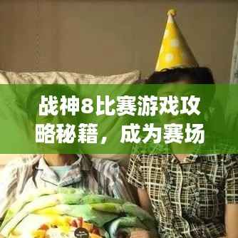 战神8比赛游戏攻略秘籍,成为赛场霸主!