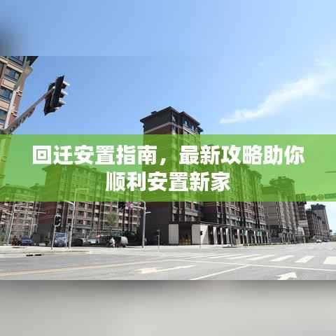 回迁安置指南,最新攻略助你顺利安置新家