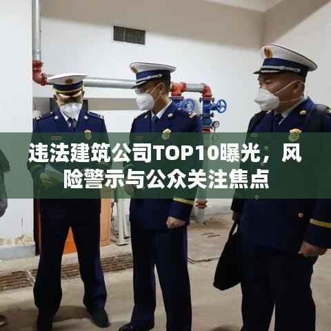 违法建筑公司TOP10曝光,风险警示与公众关注焦点