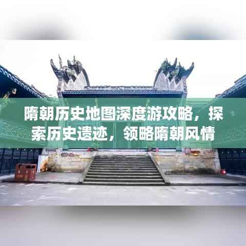 隋朝历史地图深度游攻略,探索历史遗迹,领略隋朝风情