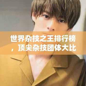 世界杂技之王排行榜,顶尖杂技团体大比拼!