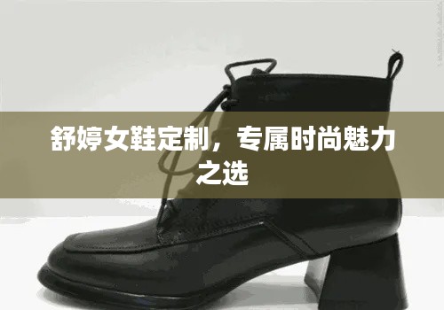 舒婷女鞋定制,专属时尚魅力之选