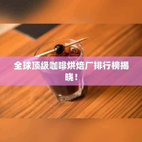 全球顶级咖啡烘焙厂排行榜揭晓!