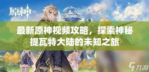 最新原神视频攻略,探索神秘提瓦特大陆的未知之旅