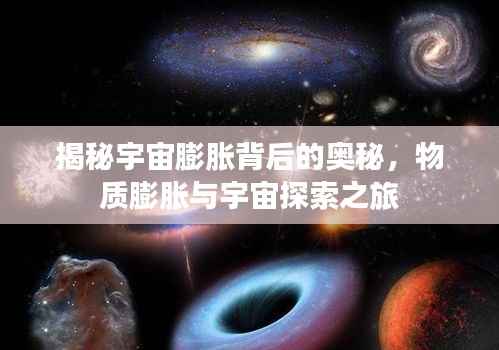 揭秘宇宙膨胀背后的奥秘,物质膨胀与宇宙探索之旅