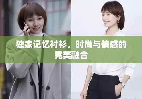 独家记忆衬衫,时尚与情感的完美融合