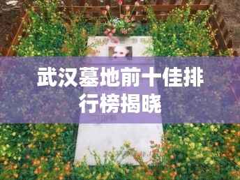 武汉墓地前十佳排行榜揭晓