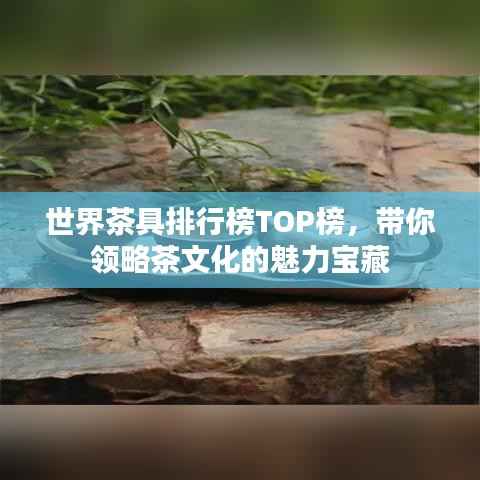 世界茶具排行榜TOP榜,带你领略茶文化的魅力宝藏