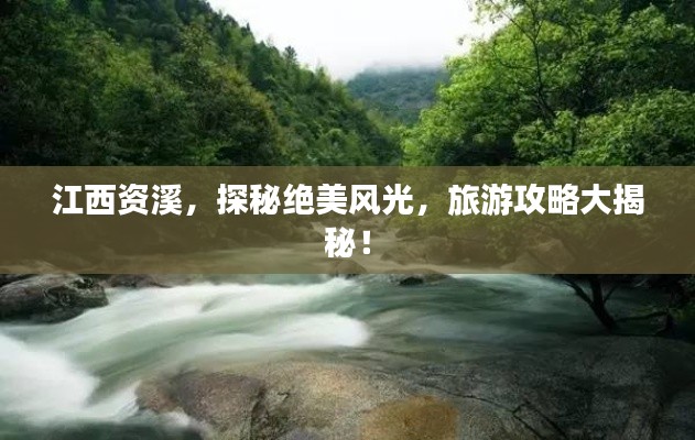 江西资溪，探秘绝美风光，旅游攻略大揭秘！