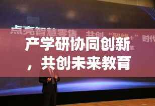 产学研协同创新,共创未来教育生态的共赢之路