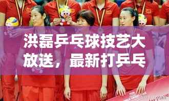 洪磊乒乓球技艺大放送,最新打乒乓球视频集锦,技艺惊人,球迷必分享!