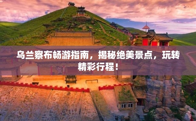 乌兰察布畅游指南,揭秘绝美景点,玩转精彩行程!