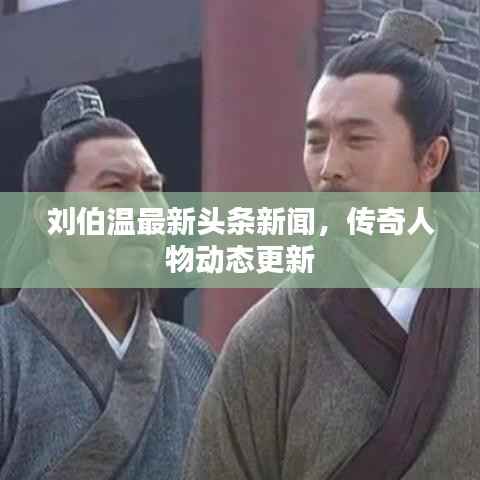 刘伯温最新头条新闻,传奇人物动态更新