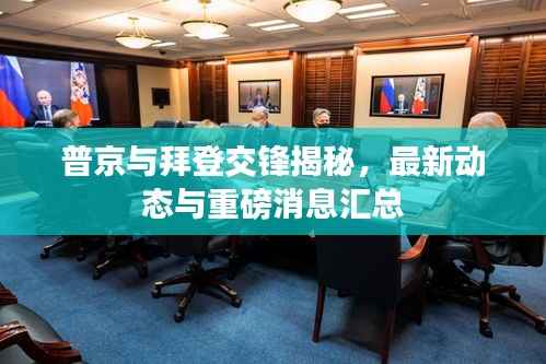 普京与拜登交锋揭秘,最新动态与重磅消息汇总