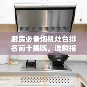 厨房必备烟机灶台排名前十揭晓,选购指南与神器解析