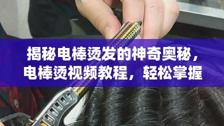 揭秘电棒烫发的神奇奥秘,电棒烫视频教程,轻松掌握美发技巧