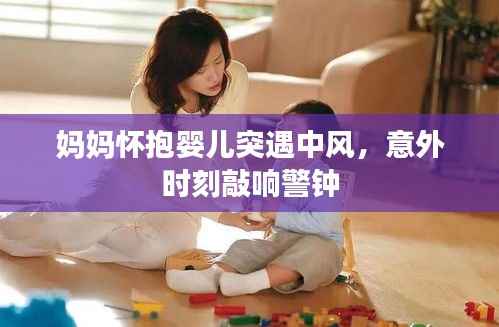 妈妈怀抱婴儿突遇中风,意外时刻敲响警钟